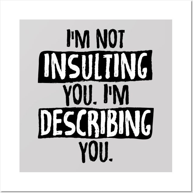 Im Not Insulting You Im Describing You Wall Art by zurcnami